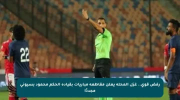 رفض قوي.. غزل المحلة يعلن مقاطعة مباريات بقيادة الحكم محمود بسيوني مجددًا